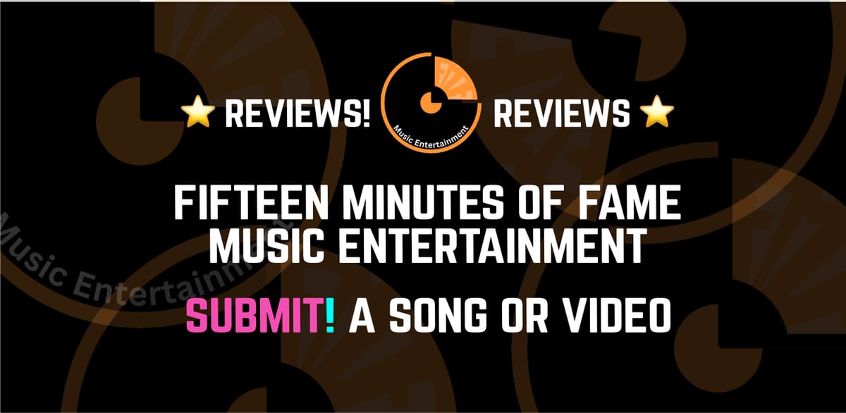 Submit YOUR SONG or MUSIC VIDEO be REVIEWED on Fifteen Minutes of Fame!